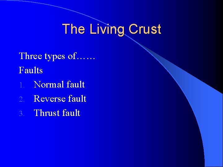The Living Crust Three types of…… Faults 1. Normal fault 2. Reverse fault 3.