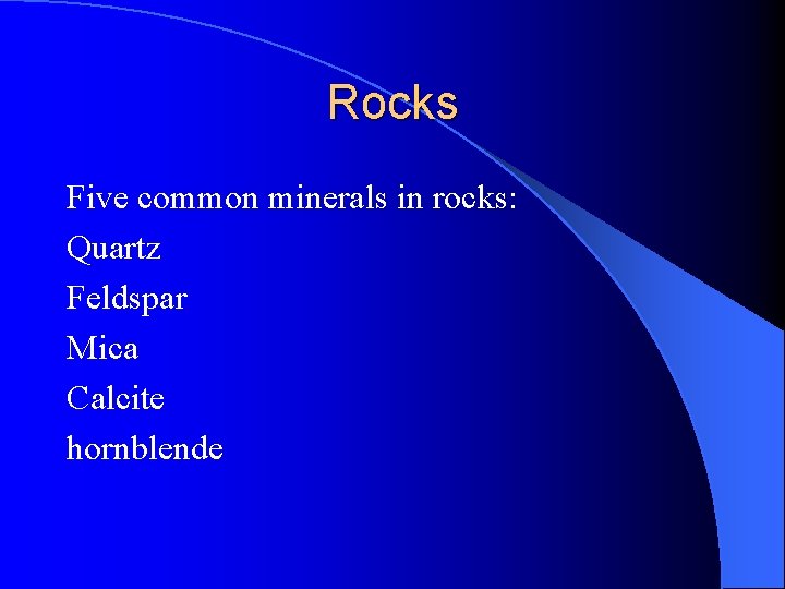 Rocks Five common minerals in rocks: Quartz Feldspar Mica Calcite hornblende 