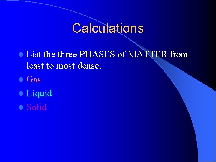 Calculations l List the three PHASES of MATTER from least to most dense. l