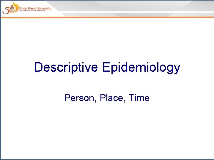 Descriptive Epidemiology Person, Place, Time 