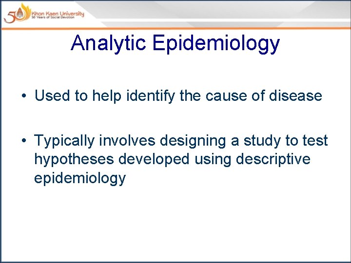 Analytic Epidemiology • Used to help identify the cause of disease • Typically involves