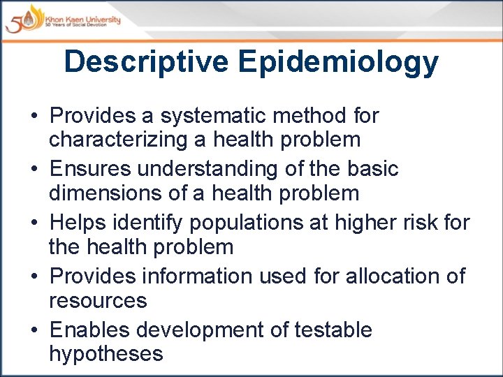 Descriptive Epidemiology • Provides a systematic method for characterizing a health problem • Ensures