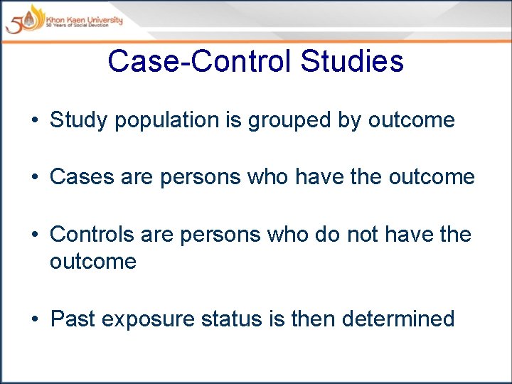 Case-Control Studies • Study population is grouped by outcome • Cases are persons who