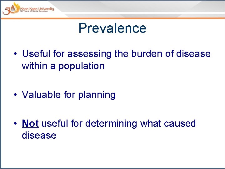 Prevalence • Useful for assessing the burden of disease within a population • Valuable