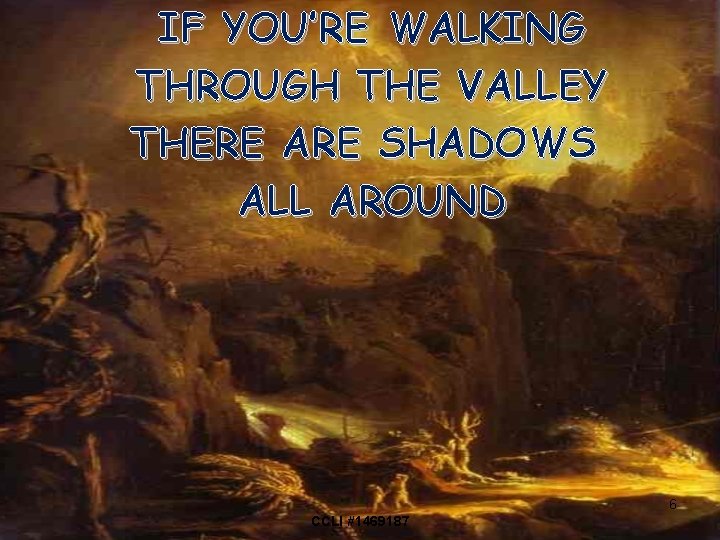 IF YOU’RE WALKING THROUGH THE VALLEY THERE ARE SHADOWS ALL AROUND 6 CCLI #1469187