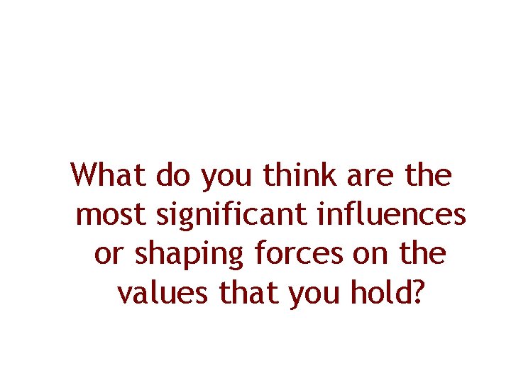 What do you think are the most significant influences or shaping forces on the