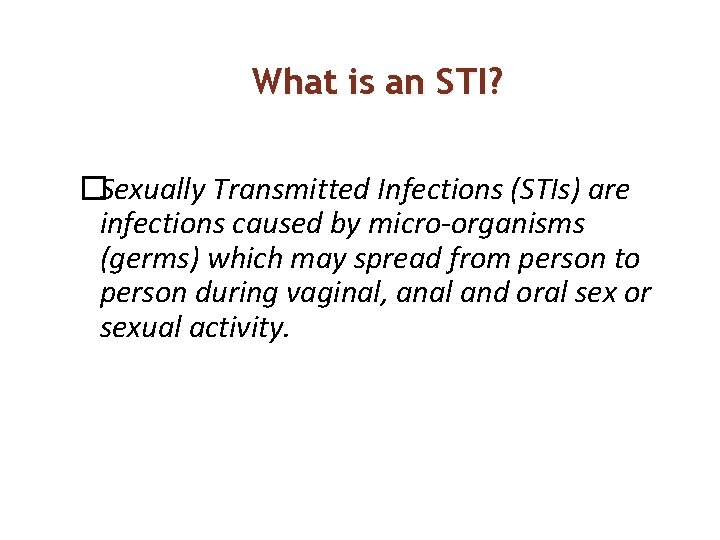 What is an STI? �Sexually Transmitted Infections (STIs) are infections caused by micro-organisms (germs)