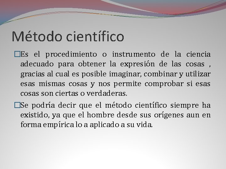 Método científico �Es el procedimiento o instrumento de la ciencia adecuado para obtener la