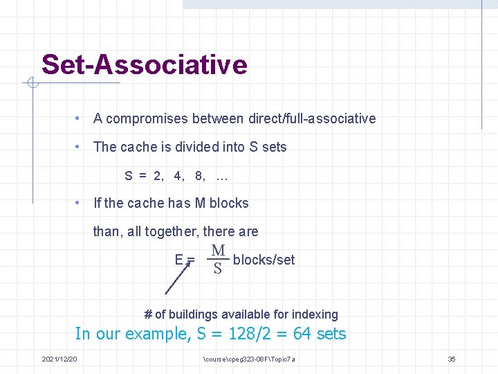 Set-Associative • A compromises between direct/full-associative • The cache is divided into S sets