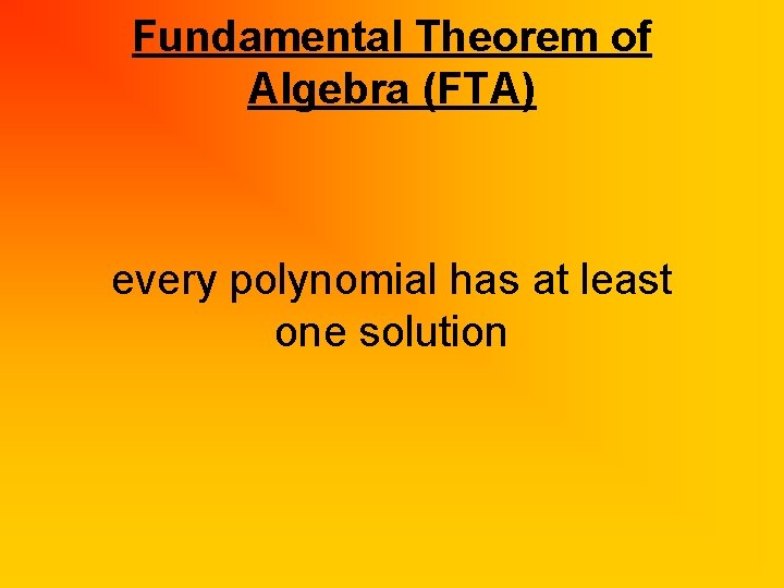 Fundamental Theorem of Algebra (FTA) every polynomial has at least one solution 