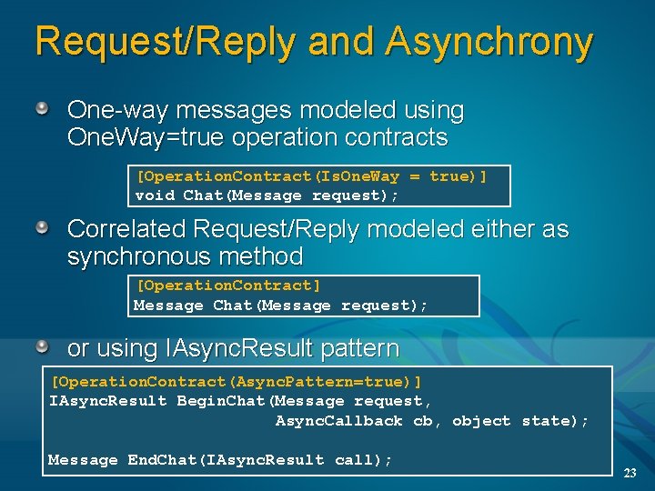 Request/Reply and Asynchrony One-way messages modeled using One. Way=true operation contracts [Operation. Contract(Is. One.