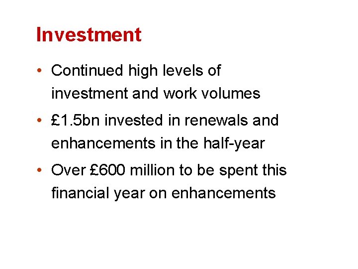Investment • Continued high levels of investment and work volumes • £ 1. 5
