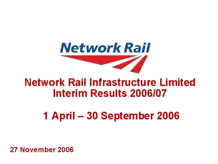 Network Rail Infrastructure Limited Interim Results 2006/07 1 April – 30 September 2006 27