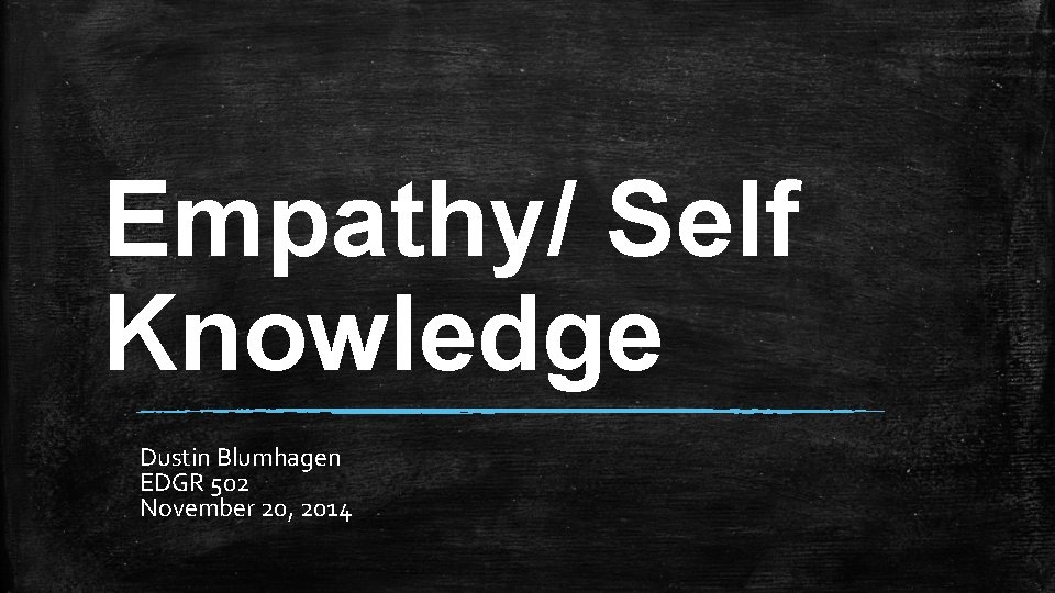 Empathy/ Self Knowledge Dustin Blumhagen EDGR 502 November 20, 2014 