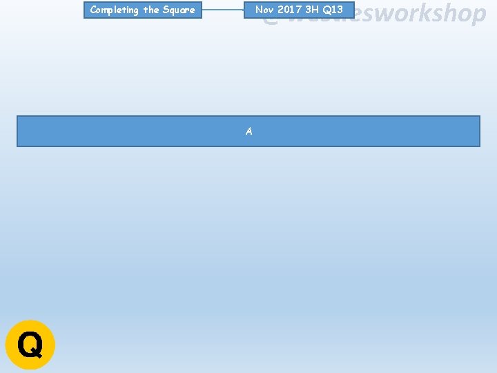 @westiesworkshop Nov 2017 3 H Q 13 Completing the Square A 