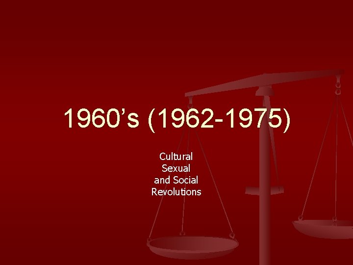 1960’s (1962 -1975) Cultural Sexual and Social Revolutions 