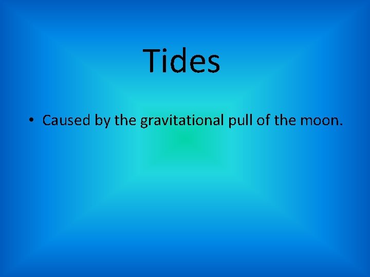 Tides • Caused by the gravitational pull of the moon. 