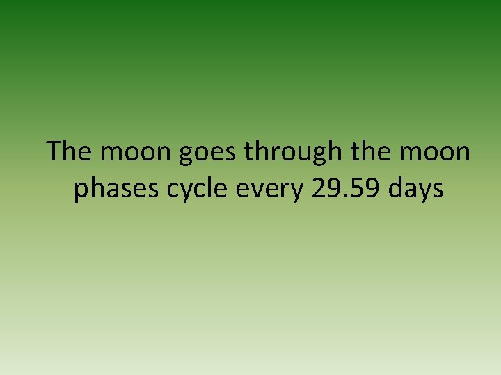 The moon goes through the moon phases cycle every 29. 59 days 