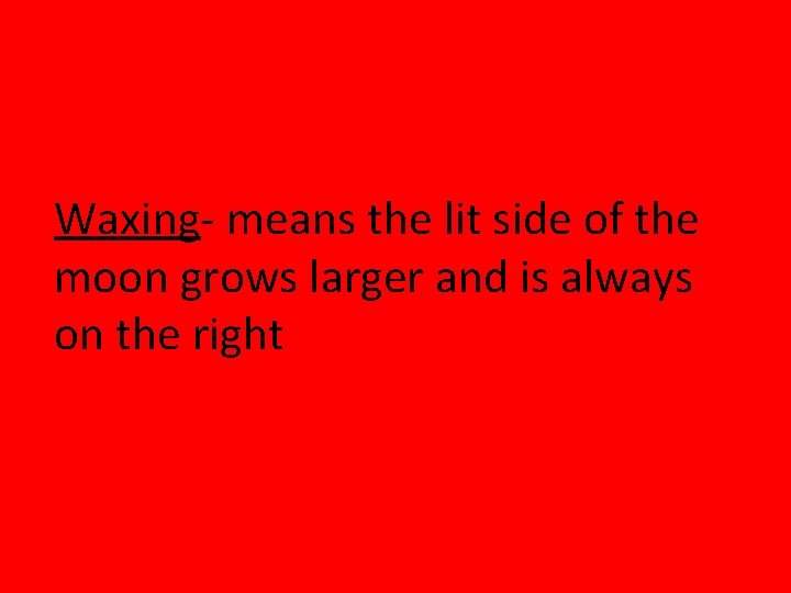 Waxing- means the lit side of the moon grows larger and is always on