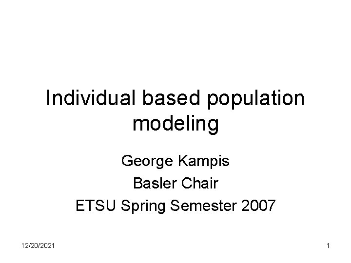 Individual based population modeling George Kampis Basler Chair ETSU Spring Semester 2007 12/20/2021 1
