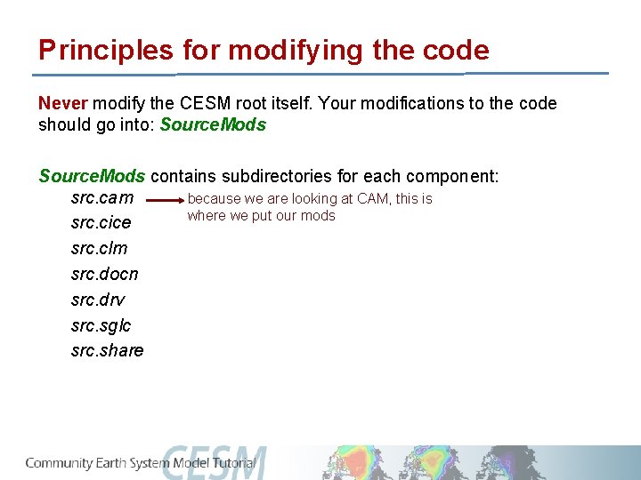 Principles for modifying the code Never modify the CESM root itself. Your modifications to