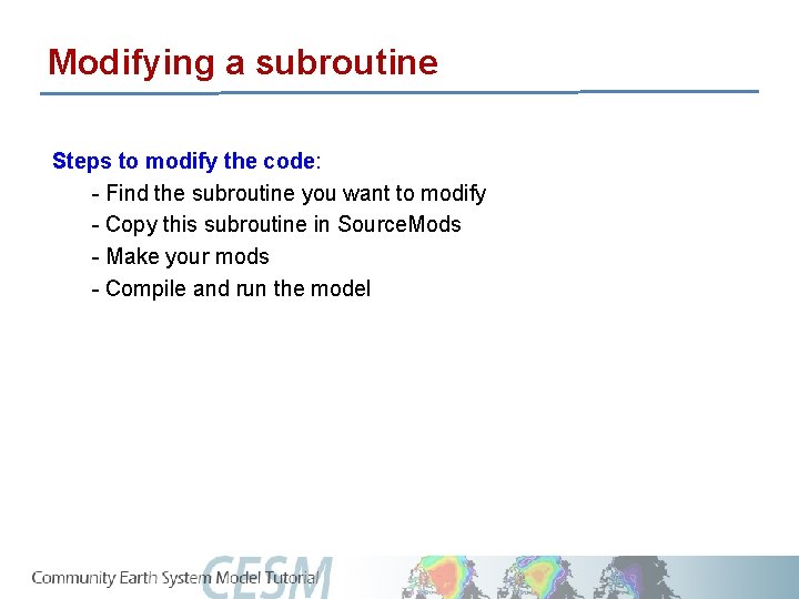 Modifying a subroutine Steps to modify the code: - Find the subroutine you want