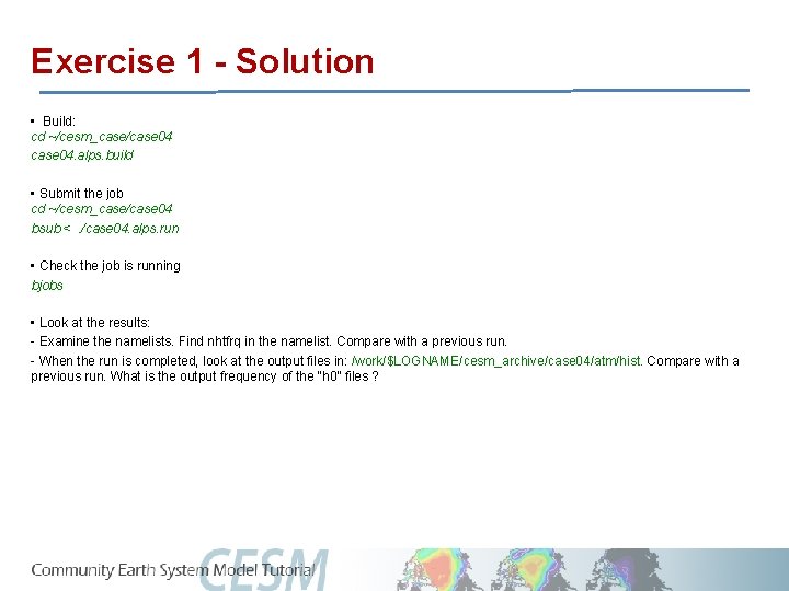 Exercise 1 - Solution • Build: cd ~/cesm_case/case 04. alps. build • Submit the