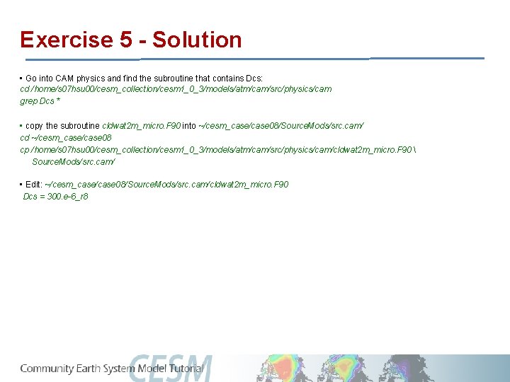 Exercise 5 - Solution • Go into CAM physics and find the subroutine that