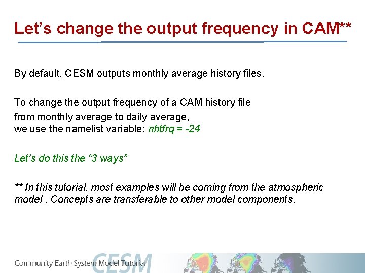 Let’s change the output frequency in CAM** By default, CESM outputs monthly average history