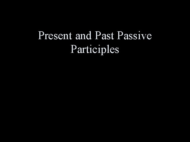 Present and Past Passive Participles 