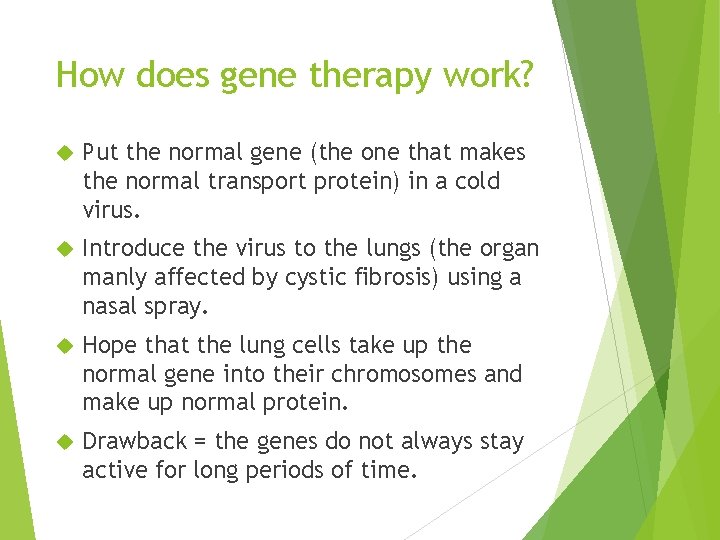 How does gene therapy work? Put the normal gene (the one that makes the