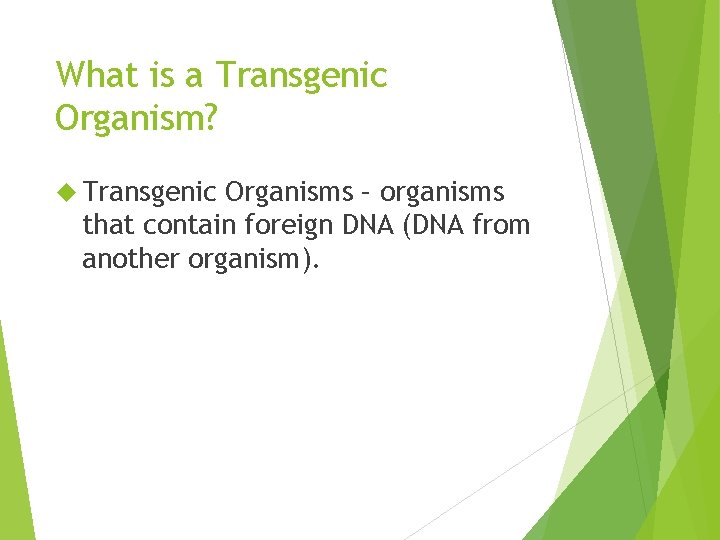 What is a Transgenic Organism? Transgenic Organisms – organisms that contain foreign DNA (DNA