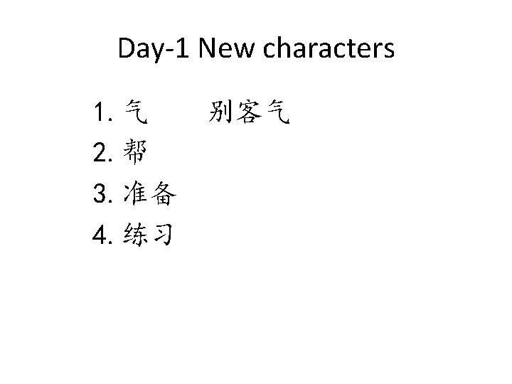 Day-1 New characters 1. 气 别客气 2. 帮 3. 准备 4. 练习 