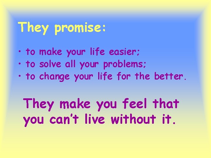 They promise: • to make your life easier; • to solve all your problems; They promise: • to make your life easier; • to solve all your problems;