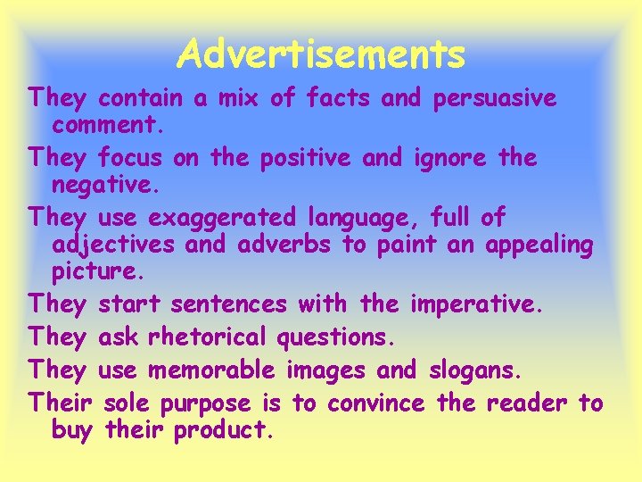 Advertisements They contain a mix of facts and persuasive comment. They focus on the Advertisements They contain a mix of facts and persuasive comment. They focus on the