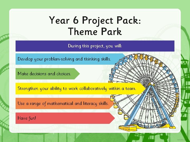 Year 6 Project Pack: Theme Park During this project, you will: Develop your problem Year 6 Project Pack: Theme Park During this project, you will: Develop your problem