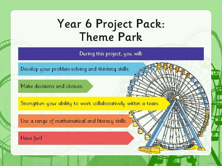 Year 6 Project Pack: Theme Park During this project, you will: Develop your problem