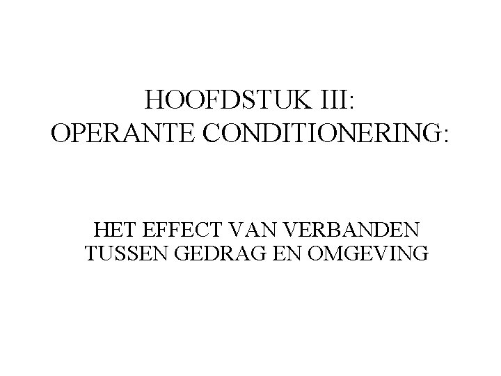 HOOFDSTUK III: OPERANTE CONDITIONERING: HET EFFECT VAN VERBANDEN TUSSEN GEDRAG EN OMGEVING 