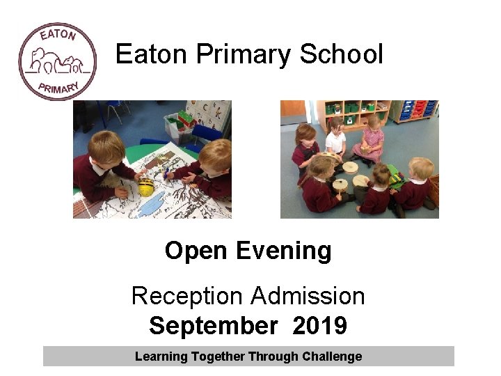 Eaton Primary School Open Evening Reception Admission September 2019 Learning Together Through Challenge 
