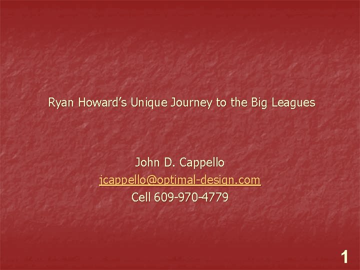 Ryan Howard’s Unique Journey to the Big Leagues John D. Cappello jcappello@optimal-design. com Cell