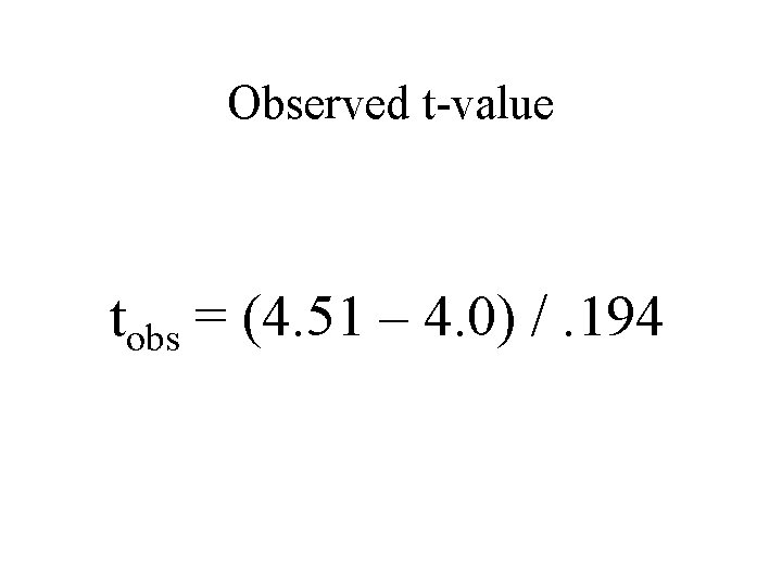 Observed t-value tobs = (4. 51 – 4. 0) /. 194 