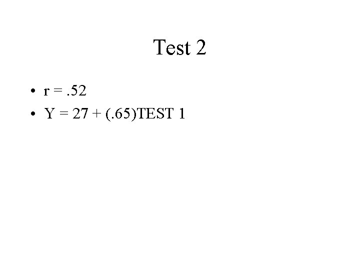 Test 2 • r =. 52 • Y = 27 + (. 65)TEST 1