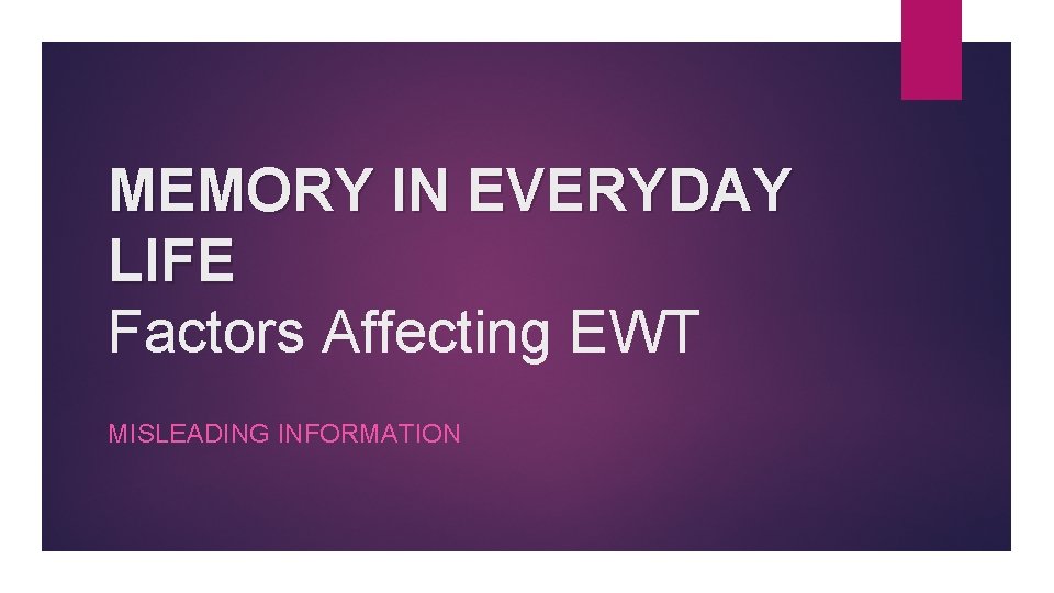 MEMORY IN EVERYDAY LIFE Factors Affecting EWT MISLEADING INFORMATION 