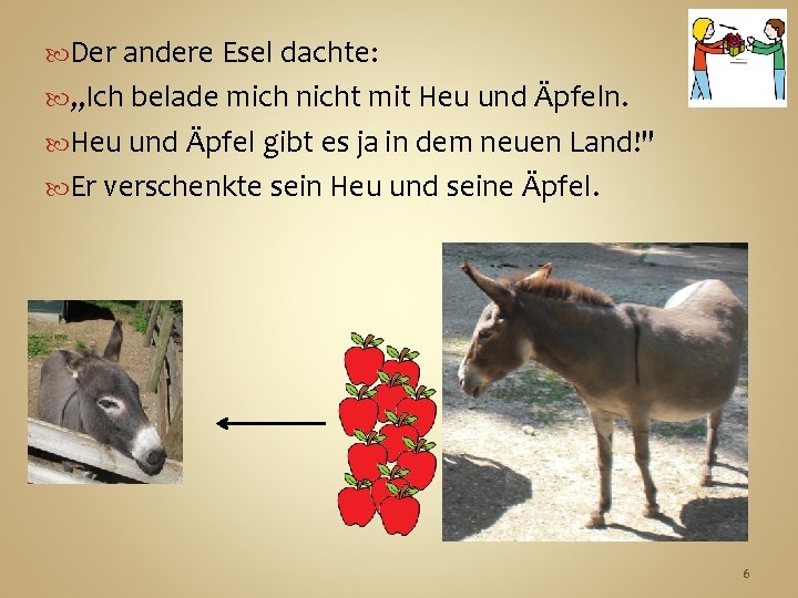  Der andere Esel dachte: „Ich belade mich nicht mit Heu und Äpfeln. Heu