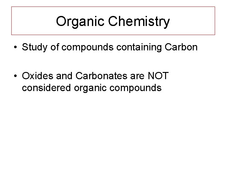 Organic Chemistry • Study of compounds containing Carbon • Oxides and Carbonates are NOT