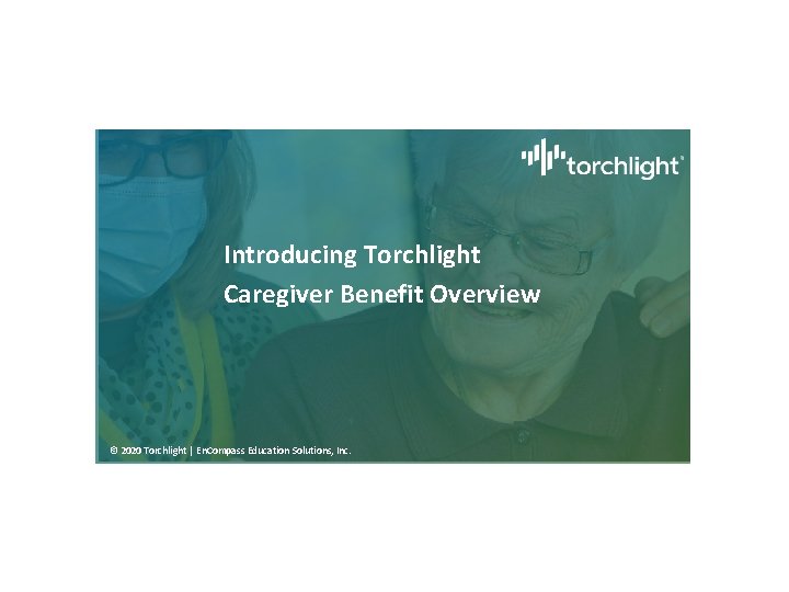 Introducing Torchlight Caregiver Benefit Overview © 2020 Torchlight | En. Compass Education Solutions, Inc.