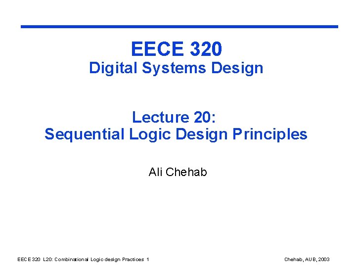 EECE 320 Digital Systems Design Lecture 20: Sequential Logic Design Principles Ali Chehab EECE