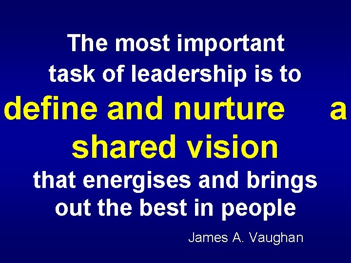 The most important task of leadership is to define and nurture shared vision that