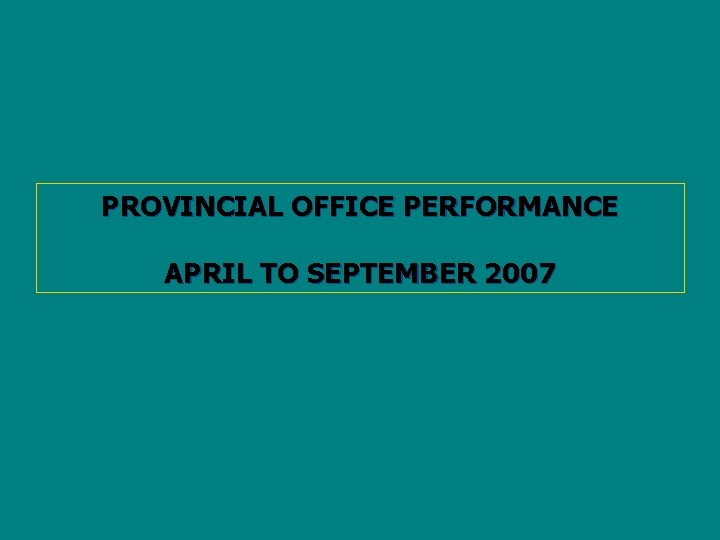 PROVINCIAL OFFICE PERFORMANCE APRIL TO SEPTEMBER 2007 