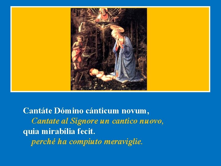 Cantáte Dómino cánticum novum, Cantate al Signore un cantico nuovo, quia mirabília fecit. perché